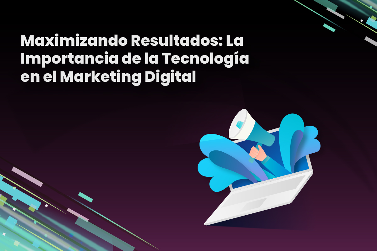 Maximizando Resultados: La Importancia de la Tecnología en el Marketing Digital